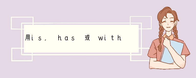 用is, has 或 with 填空.1. He _____ tall and he